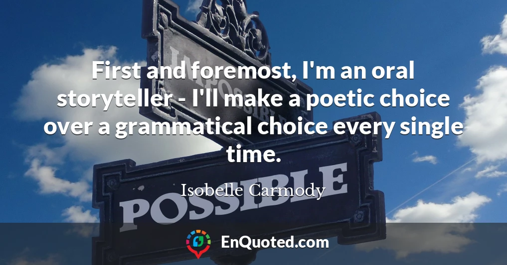 First and foremost, I'm an oral storyteller - I'll make a poetic choice over a grammatical choice every single time.