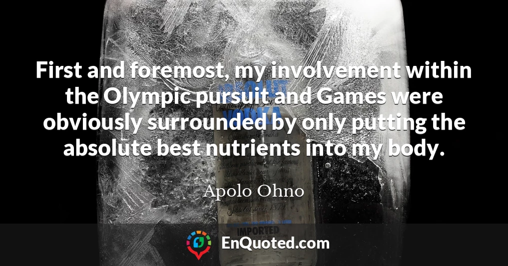 First and foremost, my involvement within the Olympic pursuit and Games were obviously surrounded by only putting the absolute best nutrients into my body.