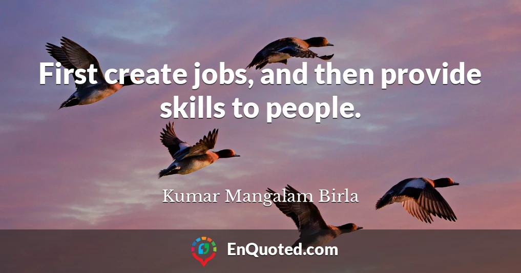 First create jobs, and then provide skills to people.
