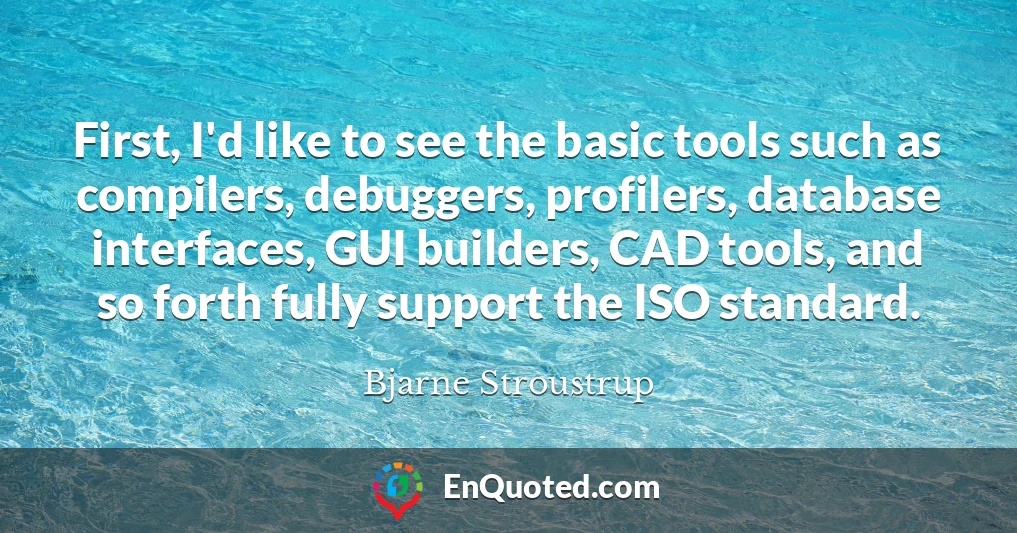 First, I'd like to see the basic tools such as compilers, debuggers, profilers, database interfaces, GUI builders, CAD tools, and so forth fully support the ISO standard.