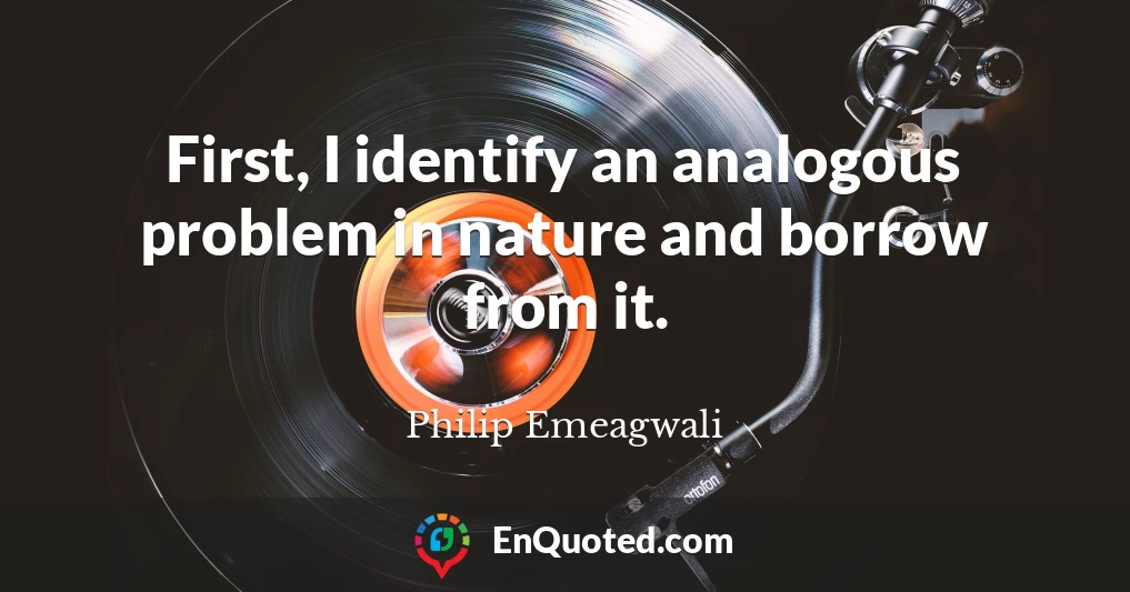 First, I identify an analogous problem in nature and borrow from it.