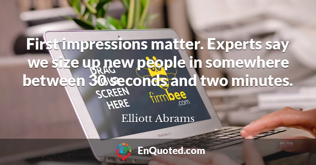 First impressions matter. Experts say we size up new people in somewhere between 30 seconds and two minutes.