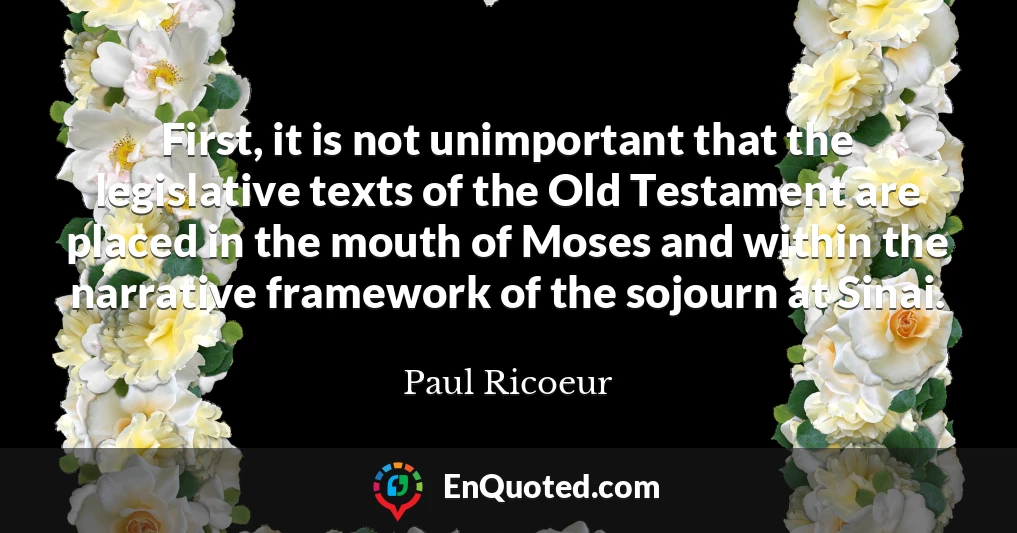 First, it is not unimportant that the legislative texts of the Old Testament are placed in the mouth of Moses and within the narrative framework of the sojourn at Sinai.