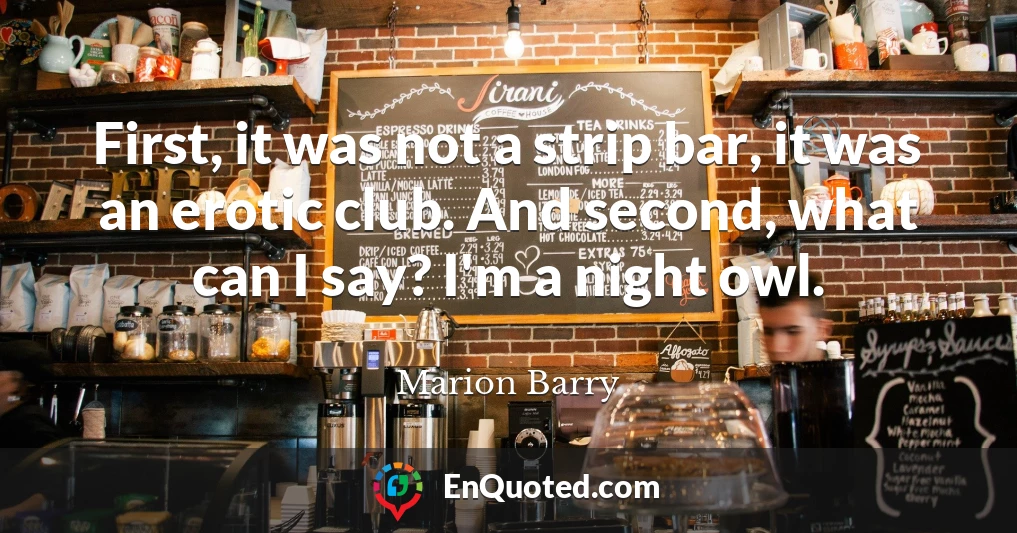 First, it was not a strip bar, it was an erotic club. And second, what can I say? I'm a night owl.