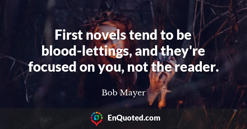 First novels tend to be blood-lettings, and they're focused on you, not the reader.