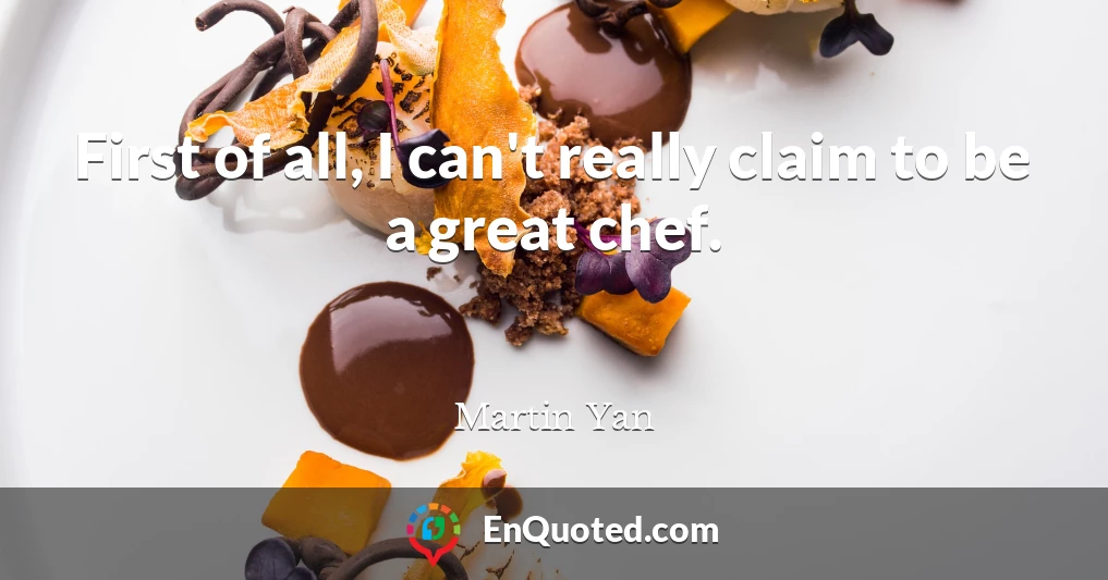First of all, I can't really claim to be a great chef.