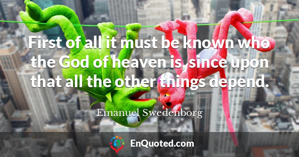 First of all it must be known who the God of heaven is, since upon that all the other things depend.