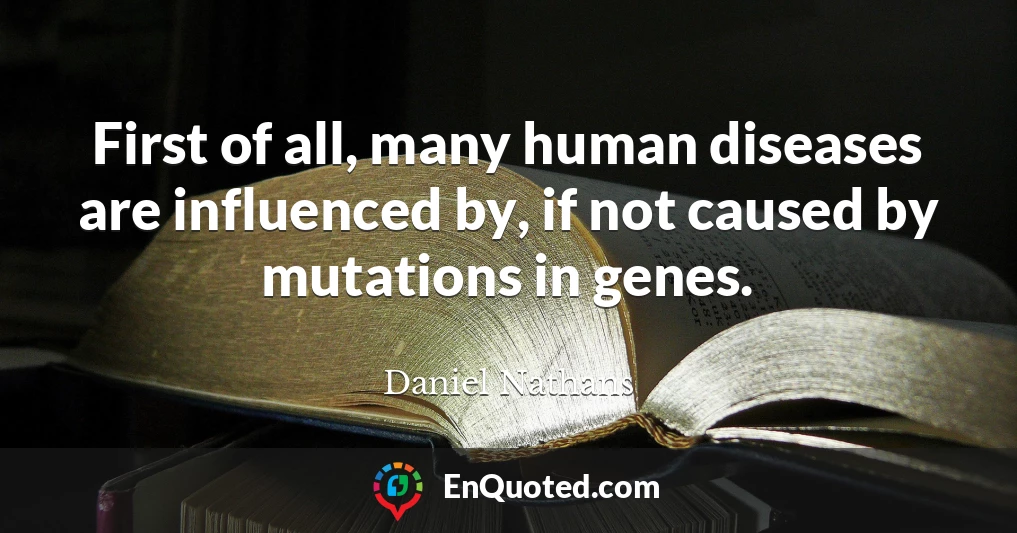First of all, many human diseases are influenced by, if not caused by mutations in genes.