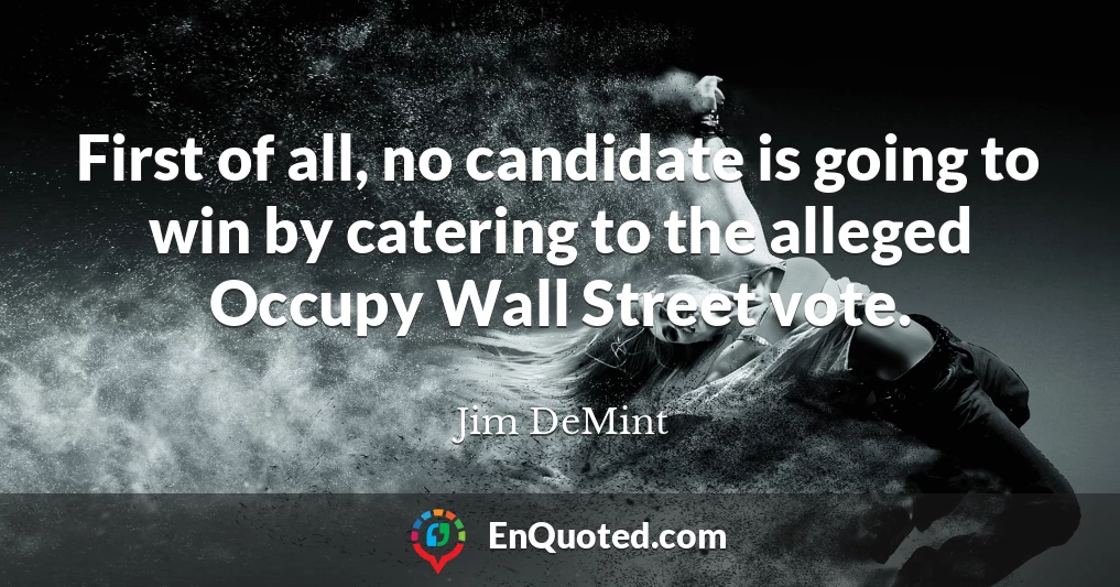 First of all, no candidate is going to win by catering to the alleged Occupy Wall Street vote.