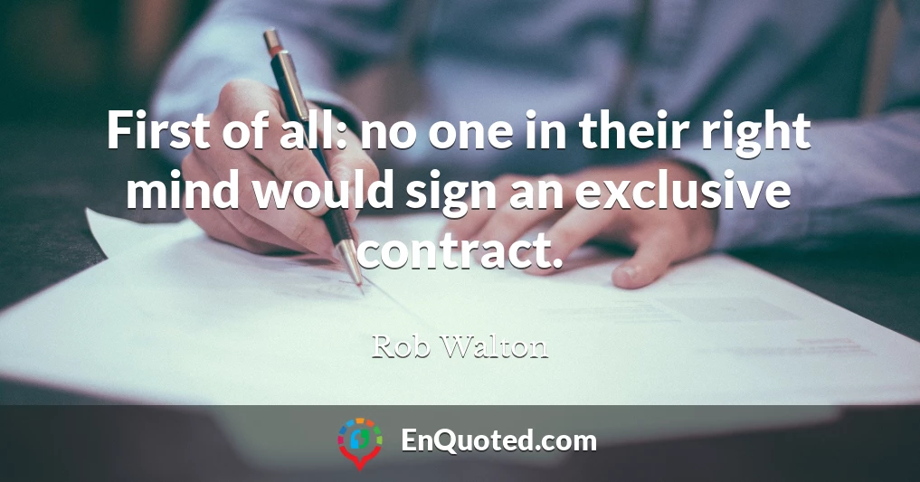 First of all: no one in their right mind would sign an exclusive contract.