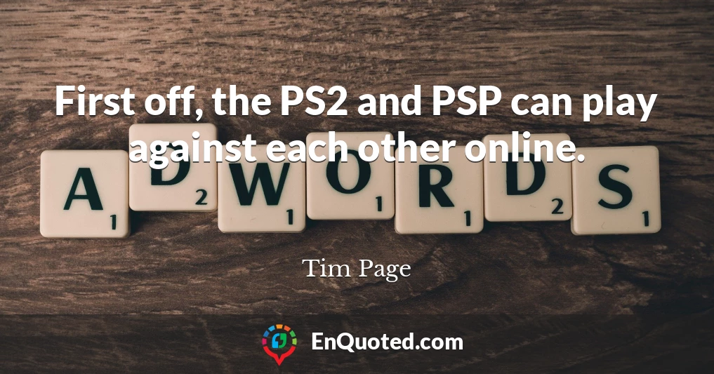 First off, the PS2 and PSP can play against each other online.