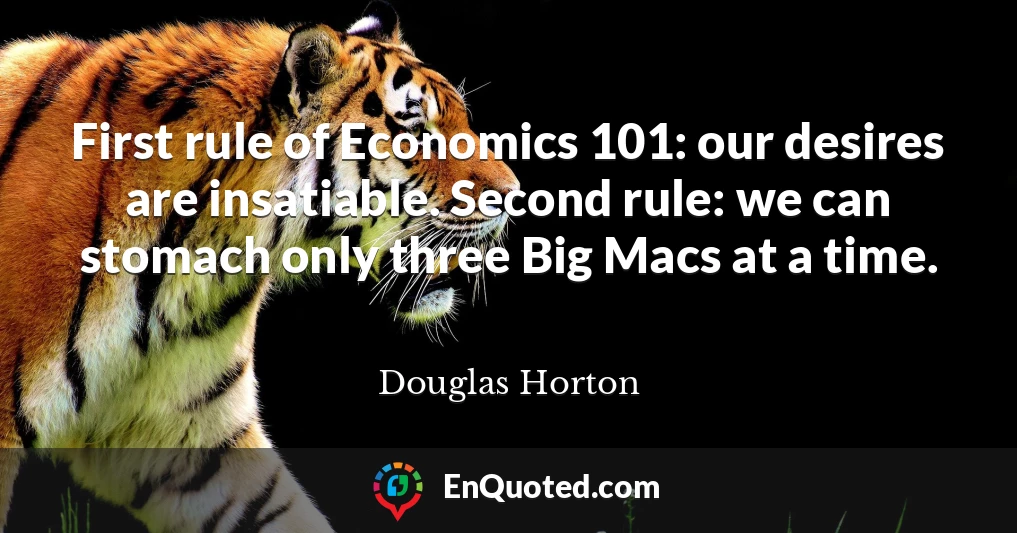 First rule of Economics 101: our desires are insatiable. Second rule: we can stomach only three Big Macs at a time.
