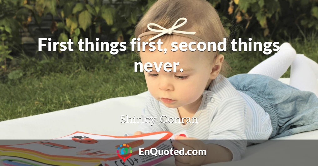 First things first, second things never.