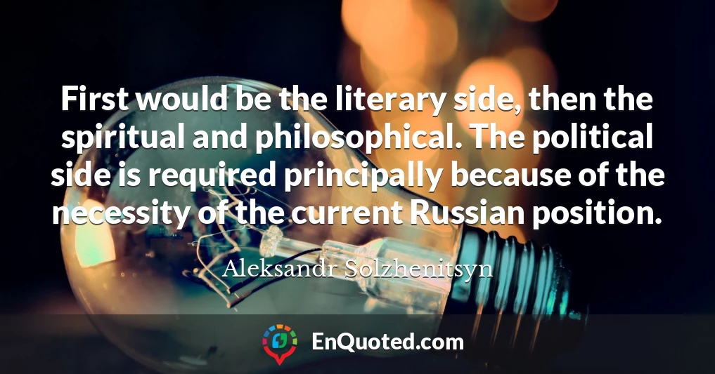 First would be the literary side, then the spiritual and philosophical. The political side is required principally because of the necessity of the current Russian position.