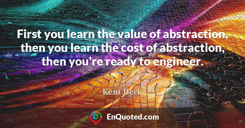 First you learn the value of abstraction, then you learn the cost of abstraction, then you're ready to engineer.