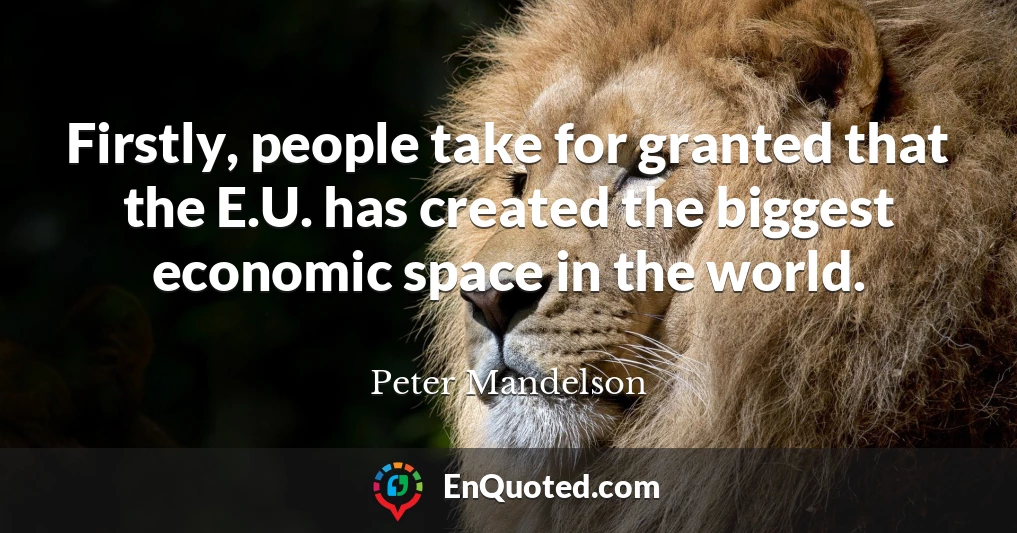 Firstly, people take for granted that the E.U. has created the biggest economic space in the world.