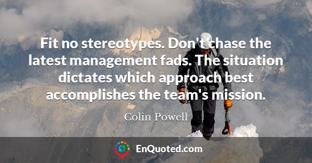 Fit no stereotypes. Don't chase the latest management fads. The situation dictates which approach best accomplishes the team's mission.