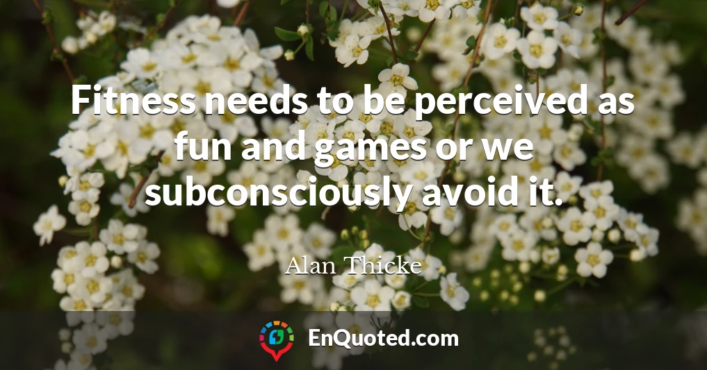 Fitness needs to be perceived as fun and games or we subconsciously avoid it.