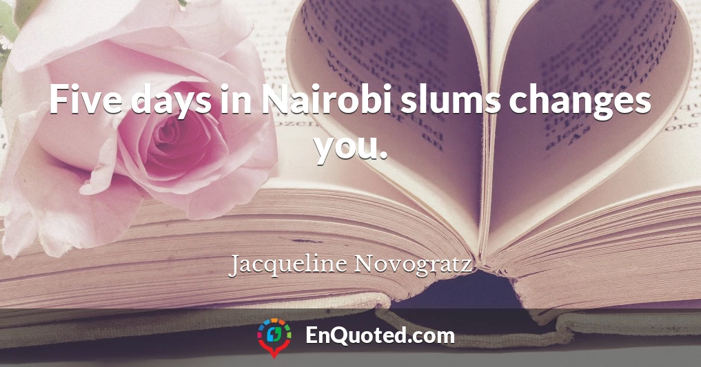 Five days in Nairobi slums changes you.