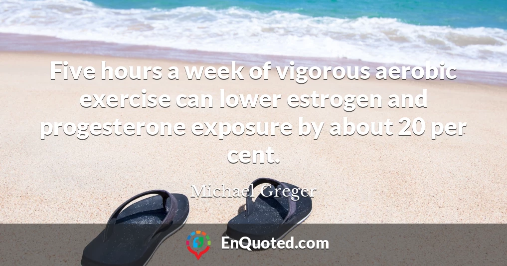 Five hours a week of vigorous aerobic exercise can lower estrogen and progesterone exposure by about 20 per cent.
