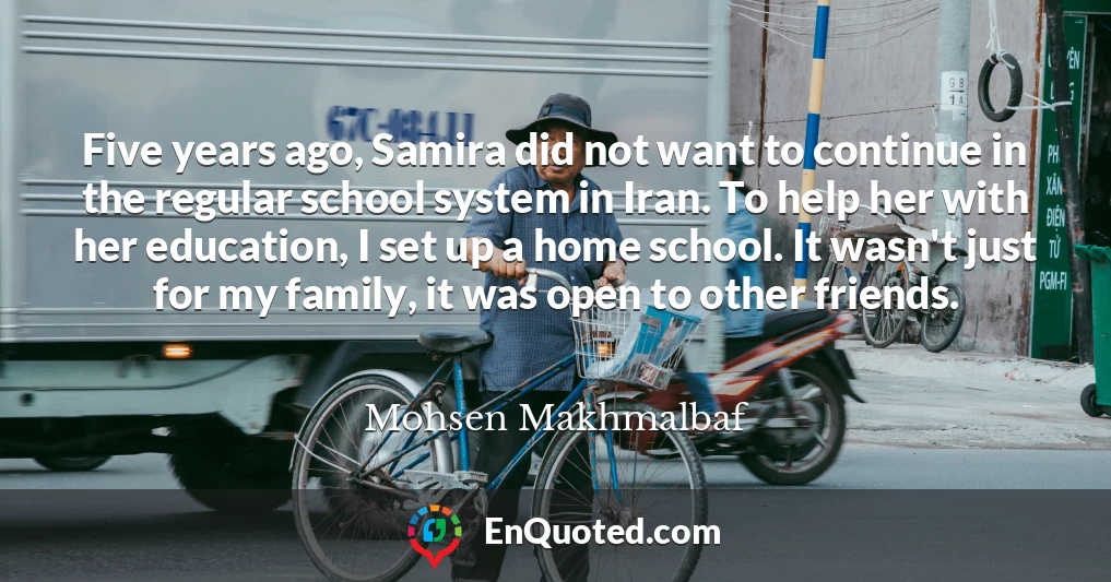 Five years ago, Samira did not want to continue in the regular school system in Iran. To help her with her education, I set up a home school. It wasn't just for my family, it was open to other friends.