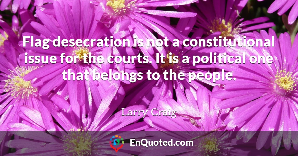 Flag desecration is not a constitutional issue for the courts. It is a political one that belongs to the people.