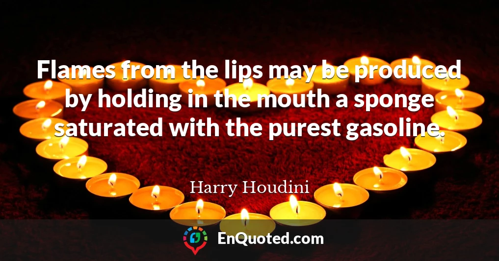Flames from the lips may be produced by holding in the mouth a sponge saturated with the purest gasoline.