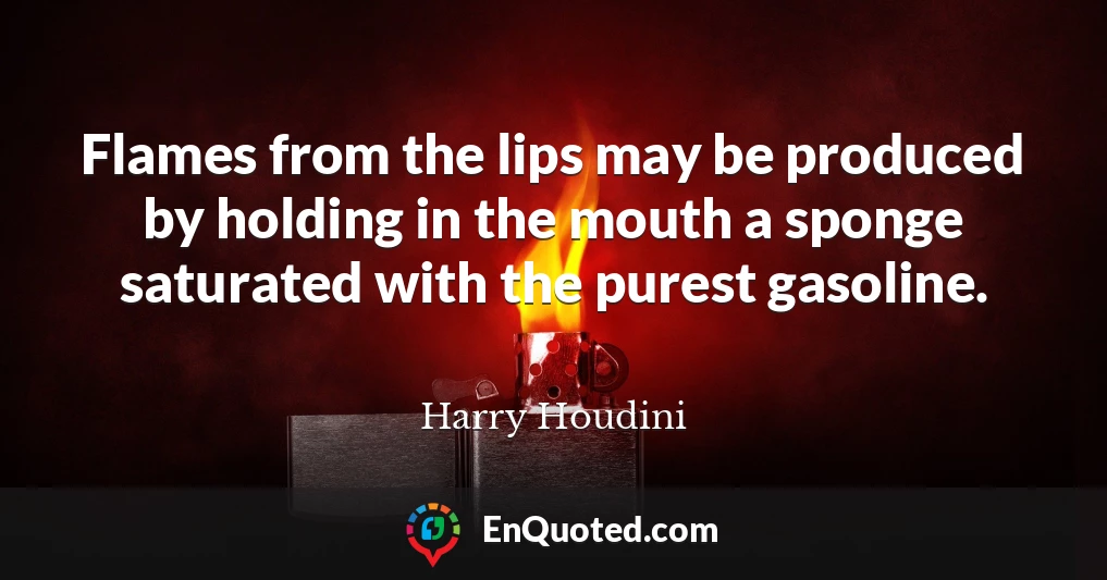 Flames from the lips may be produced by holding in the mouth a sponge saturated with the purest gasoline.