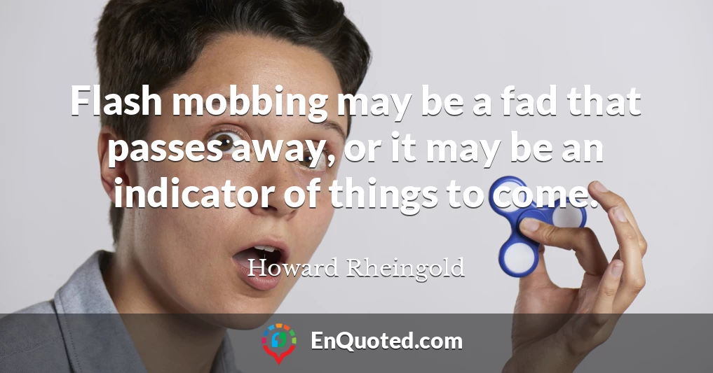Flash mobbing may be a fad that passes away, or it may be an indicator of things to come.