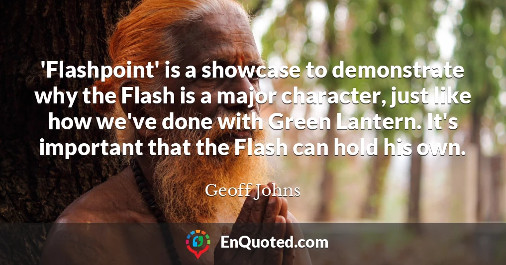 'Flashpoint' is a showcase to demonstrate why the Flash is a major character, just like how we've done with Green Lantern. It's important that the Flash can hold his own.