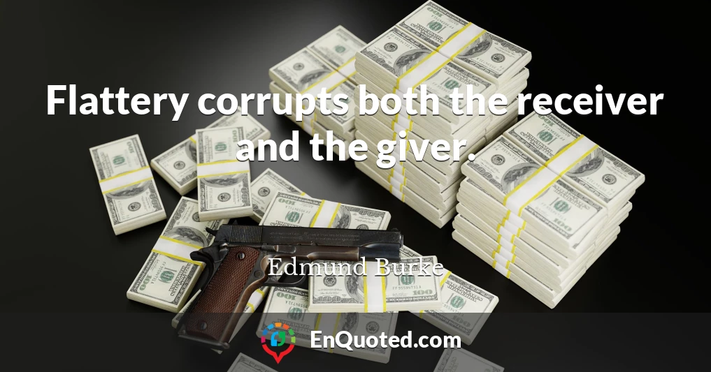 Flattery corrupts both the receiver and the giver.