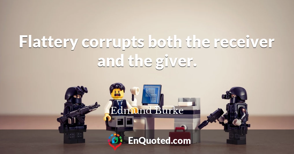 Flattery corrupts both the receiver and the giver.