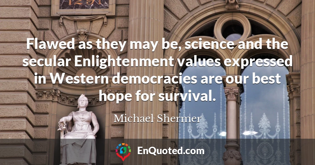 Flawed as they may be, science and the secular Enlightenment values expressed in Western democracies are our best hope for survival.