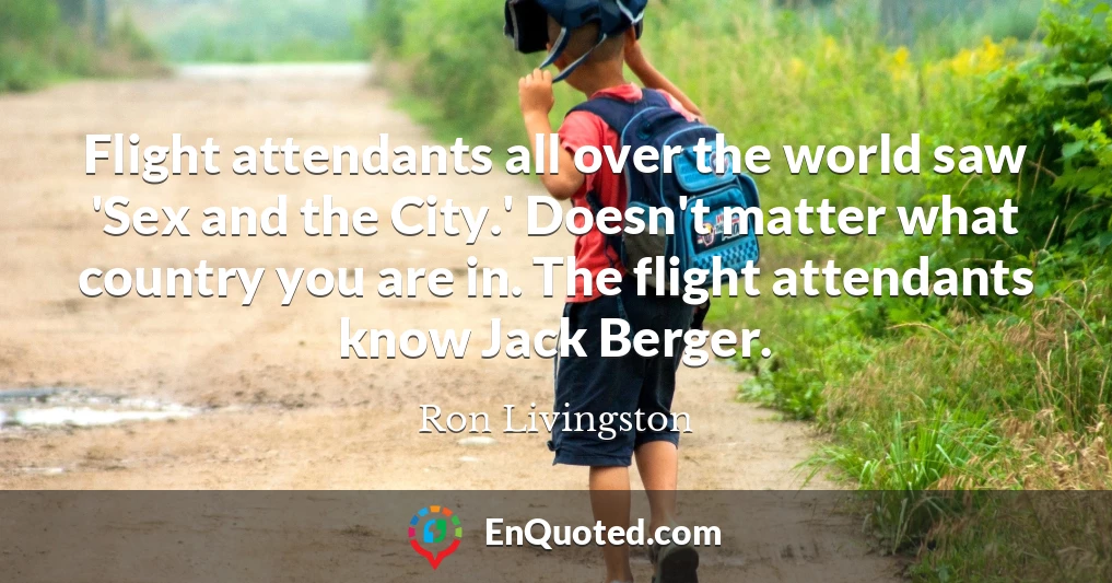Flight attendants all over the world saw 'Sex and the City.' Doesn't matter what country you are in. The flight attendants know Jack Berger.