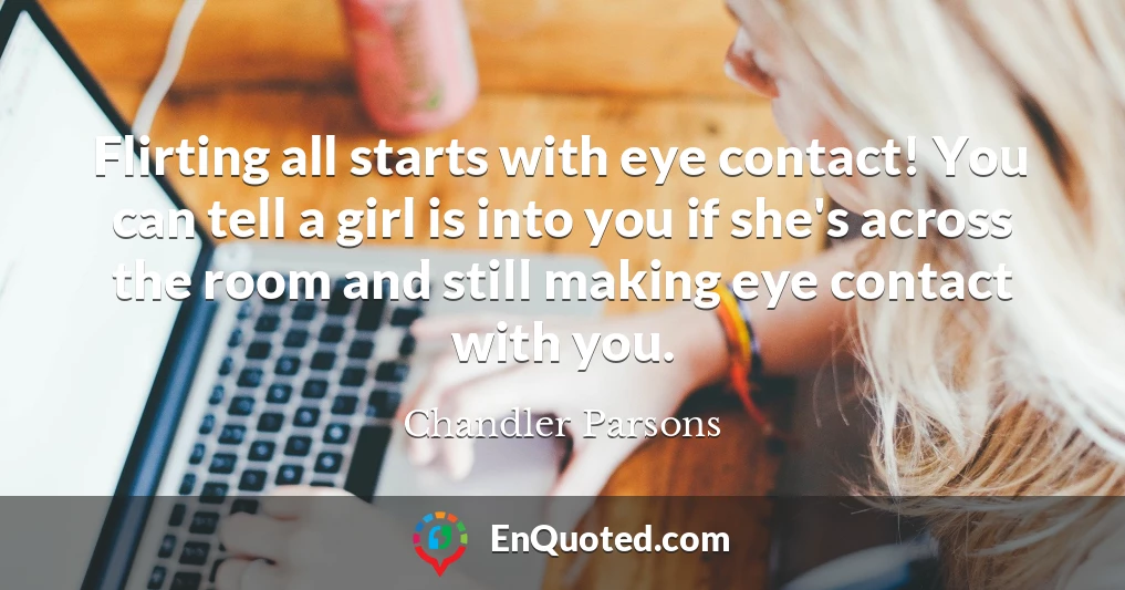 Flirting all starts with eye contact! You can tell a girl is into you if she's across the room and still making eye contact with you.