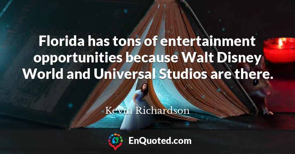Florida has tons of entertainment opportunities because Walt Disney World and Universal Studios are there.
