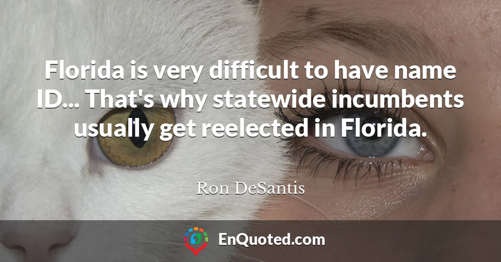 Florida is very difficult to have name ID... That's why statewide incumbents usually get reelected in Florida.