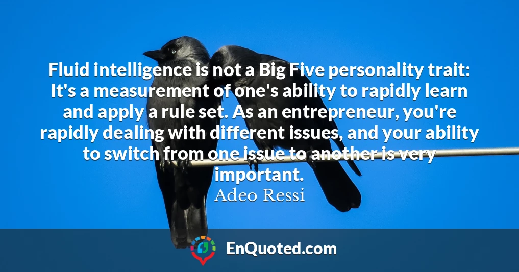 Fluid intelligence is not a Big Five personality trait: It's a measurement of one's ability to rapidly learn and apply a rule set. As an entrepreneur, you're rapidly dealing with different issues, and your ability to switch from one issue to another is very important.