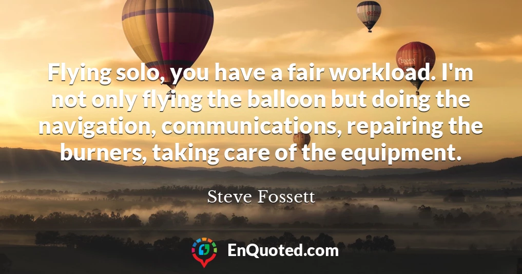 Flying solo, you have a fair workload. I'm not only flying the balloon but doing the navigation, communications, repairing the burners, taking care of the equipment.