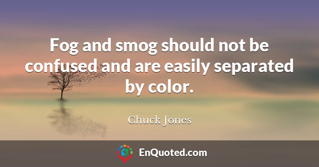 Fog and smog should not be confused and are easily separated by color.