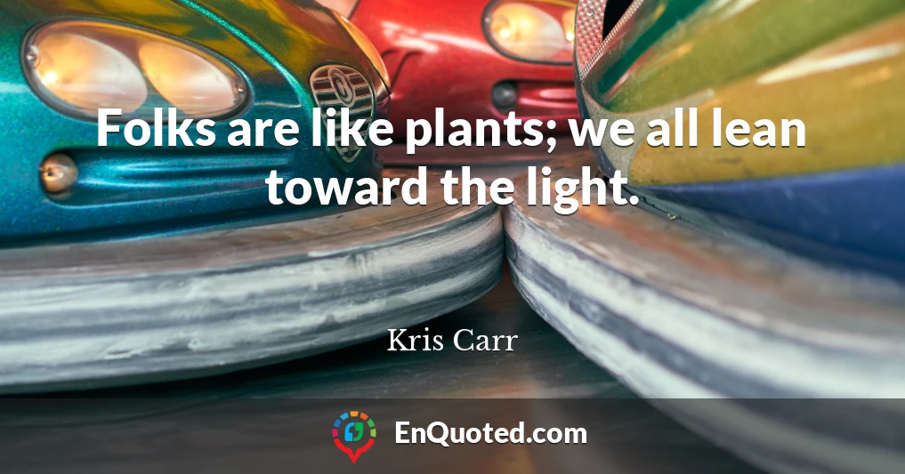 Folks are like plants; we all lean toward the light.