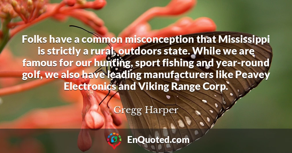 Folks have a common misconception that Mississippi is strictly a rural, outdoors state. While we are famous for our hunting, sport fishing and year-round golf, we also have leading manufacturers like Peavey Electronics and Viking Range Corp.