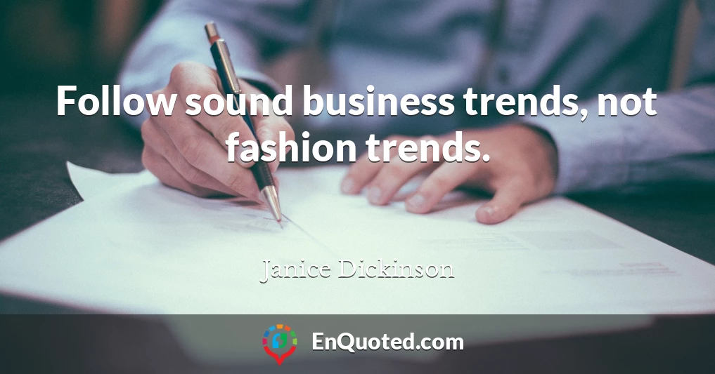 Follow sound business trends, not fashion trends.