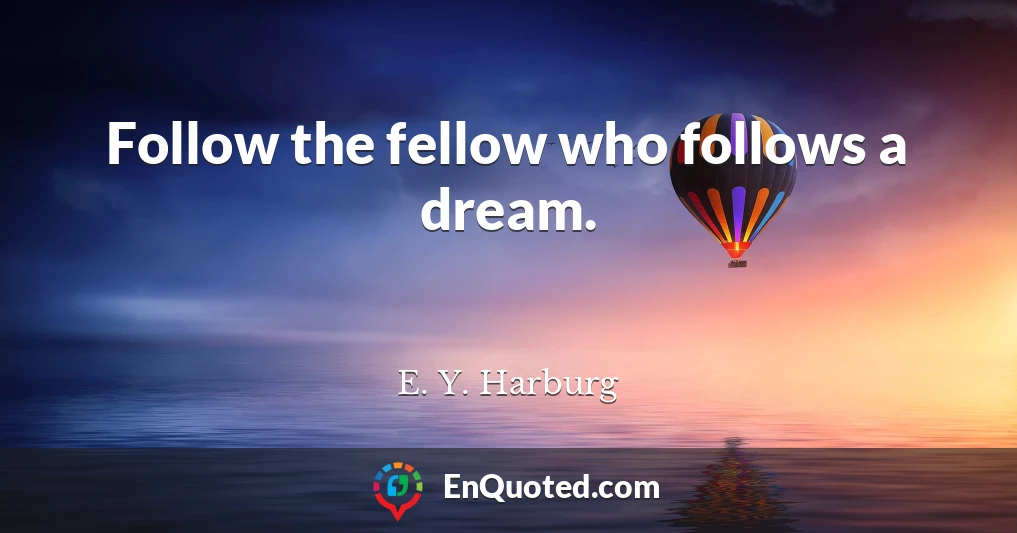 Follow the fellow who follows a dream.