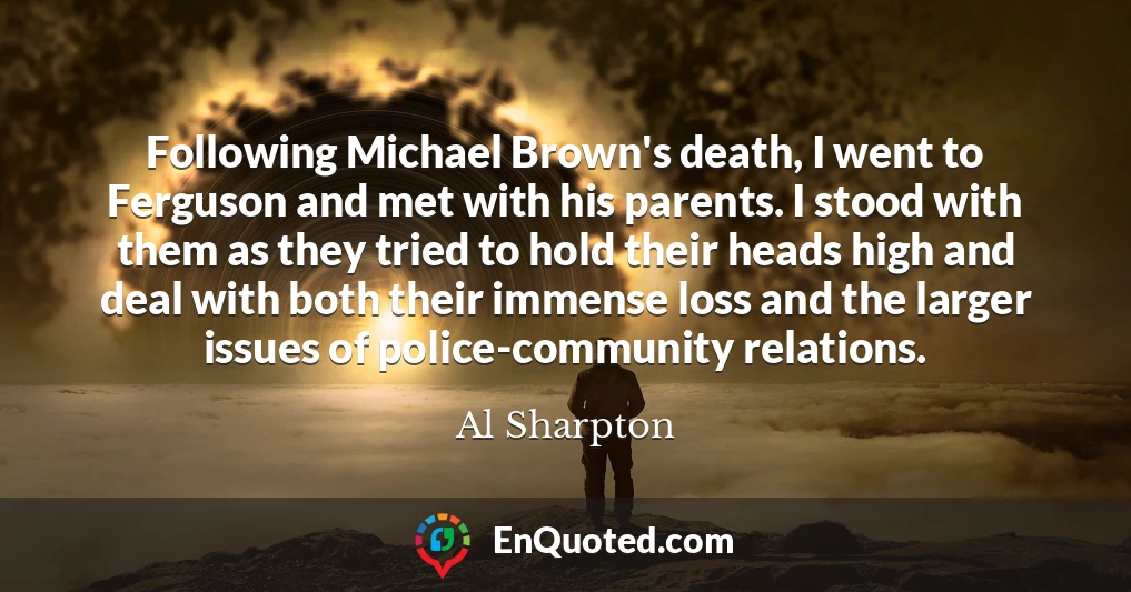 Following Michael Brown's death, I went to Ferguson and met with his parents. I stood with them as they tried to hold their heads high and deal with both their immense loss and the larger issues of police-community relations.