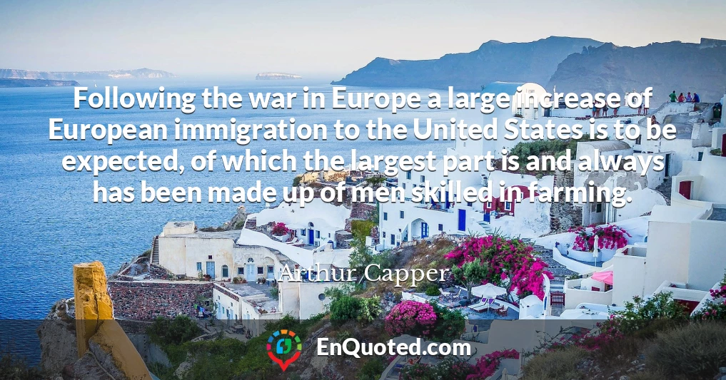 Following the war in Europe a large increase of European immigration to the United States is to be expected, of which the largest part is and always has been made up of men skilled in farming.
