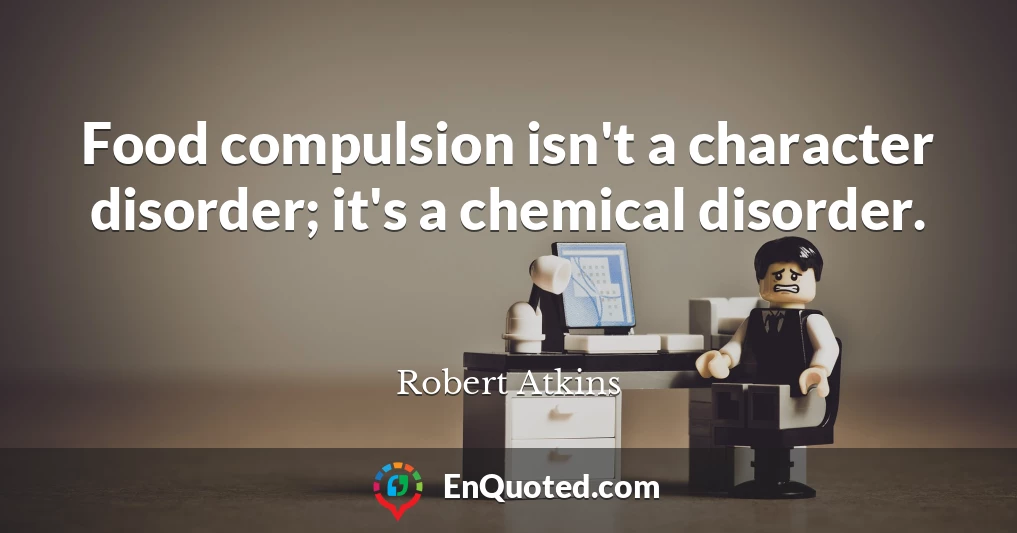 Food compulsion isn't a character disorder; it's a chemical disorder.