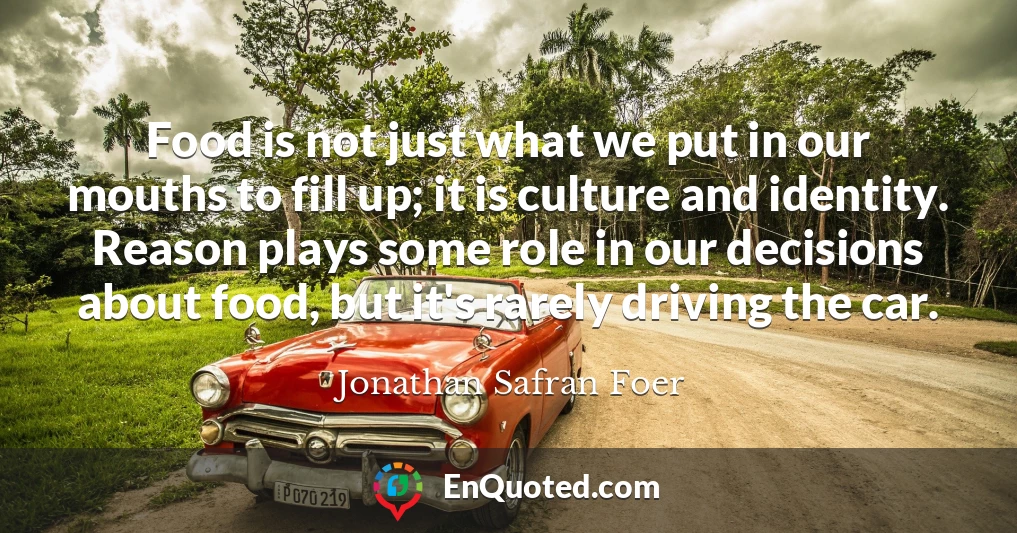 Food is not just what we put in our mouths to fill up; it is culture and identity. Reason plays some role in our decisions about food, but it's rarely driving the car.