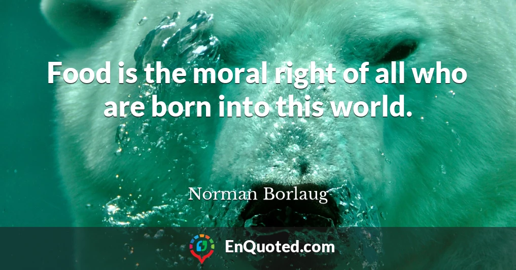 Food is the moral right of all who are born into this world.