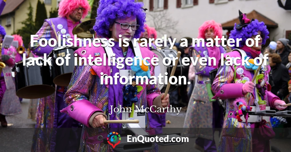 Foolishness is rarely a matter of lack of intelligence or even lack of information.